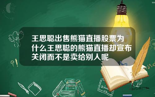 王思聪出售熊猫直播股票为什么王思聪的熊猫直播却宣布关闭而不是卖给别人呢