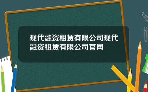 现代融资租赁有限公司现代融资租赁有限公司官网