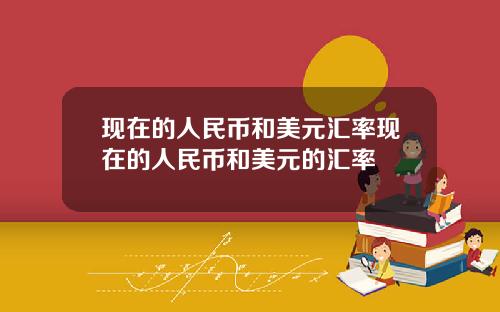 现在的人民币和美元汇率现在的人民币和美元的汇率