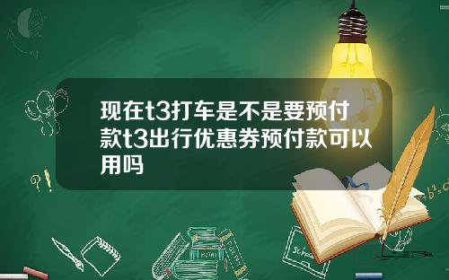 现在t3打车是不是要预付款t3出行优惠券预付款可以用吗
