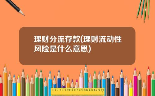 理财分流存款(理财流动性风险是什么意思)