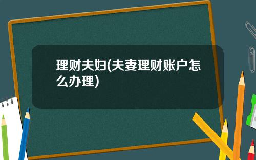 理财夫妇(夫妻理财账户怎么办理)