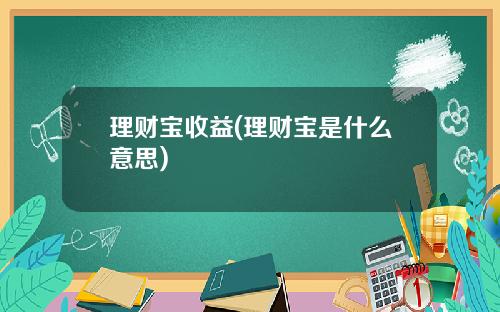 理财宝收益(理财宝是什么意思)