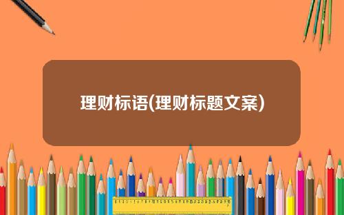 理财标语(理财标题文案)