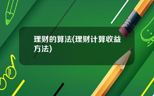 理财的算法(理财计算收益方法)
