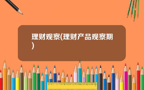 理财观察(理财产品观察期)