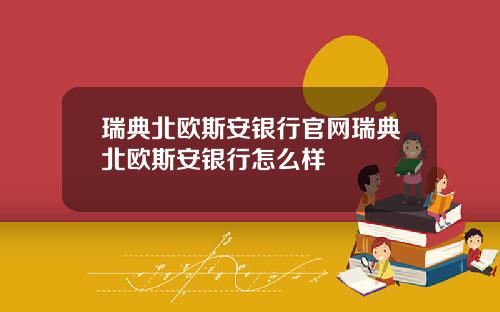瑞典北欧斯安银行官网瑞典北欧斯安银行怎么样
