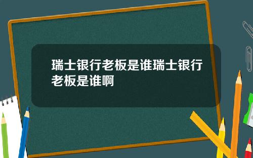 瑞士银行老板是谁瑞士银行老板是谁啊