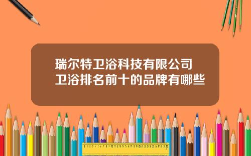 瑞尔特卫浴科技有限公司 卫浴排名前十的品牌有哪些