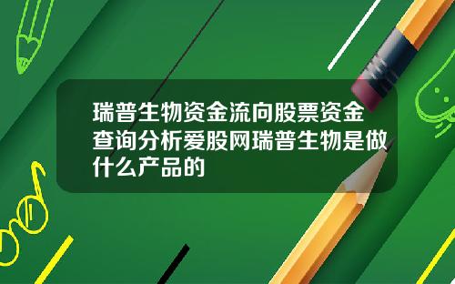 瑞普生物资金流向股票资金查询分析爱股网瑞普生物是做什么产品的