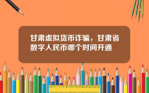 甘肃虚拟货币诈骗，甘肃省数字人民币哪个时间开通