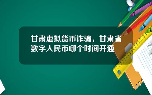 甘肃虚拟货币诈骗，甘肃省数字人民币哪个时间开通