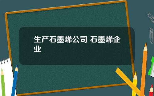 生产石墨烯公司 石墨烯企业