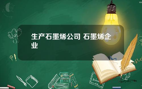 生产石墨烯公司 石墨烯企业