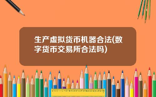 生产虚拟货币机器合法(数字货币交易所合法吗)