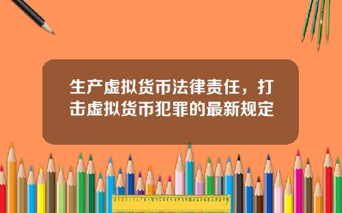 生产虚拟货币法律责任，打击虚拟货币犯罪的最新规定