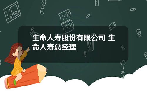 生命人寿股份有限公司 生命人寿总经理