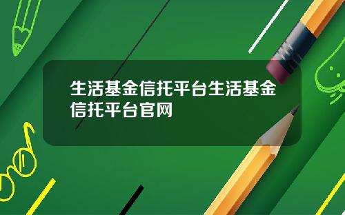 生活基金信托平台生活基金信托平台官网