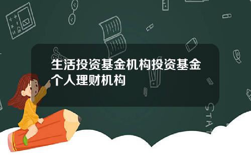 生活投资基金机构投资基金个人理财机构