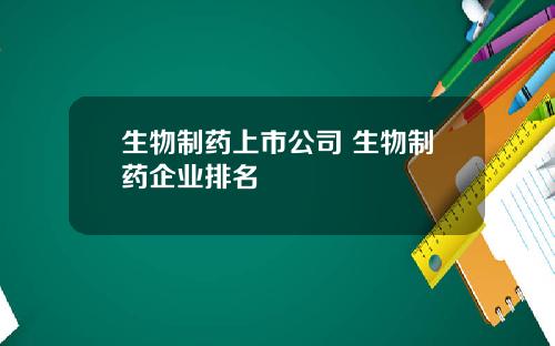 生物制药上市公司 生物制药企业排名