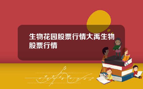 生物花园股票行情大禹生物股票行情
