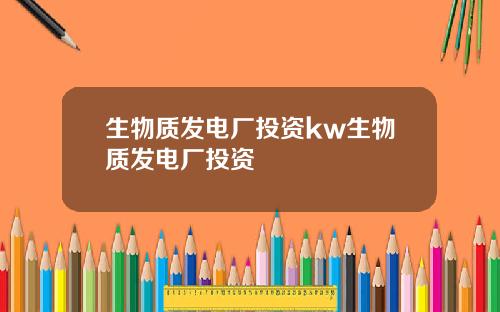 生物质发电厂投资kw生物质发电厂投资