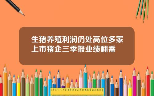 生猪养殖利润仍处高位多家上市猪企三季报业绩翻番