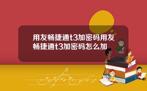 用友畅捷通t3加密码用友畅捷通t3加密码怎么加