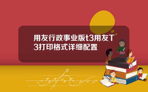 用友行政事业版t3用友T3打印格式详细配置