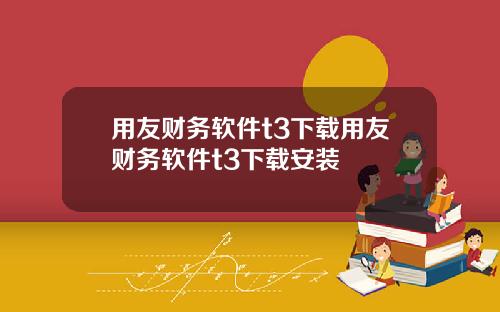 用友财务软件t3下载用友财务软件t3下载安装