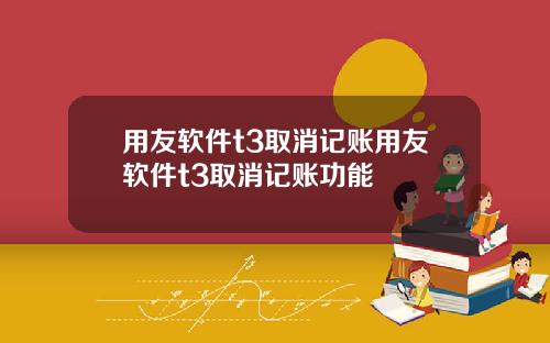用友软件t3取消记账用友软件t3取消记账功能