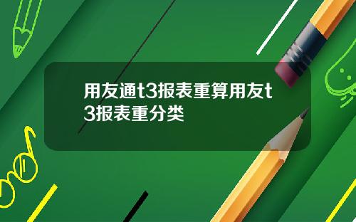 用友通t3报表重算用友t3报表重分类
