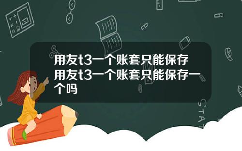 用友t3一个账套只能保存用友t3一个账套只能保存一个吗