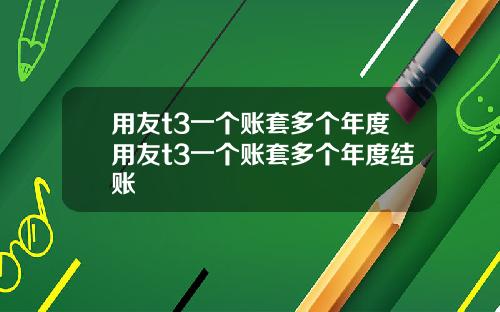 用友t3一个账套多个年度用友t3一个账套多个年度结账