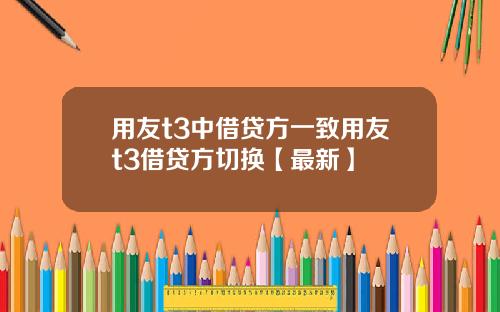 用友t3中借贷方一致用友t3借贷方切换【最新】