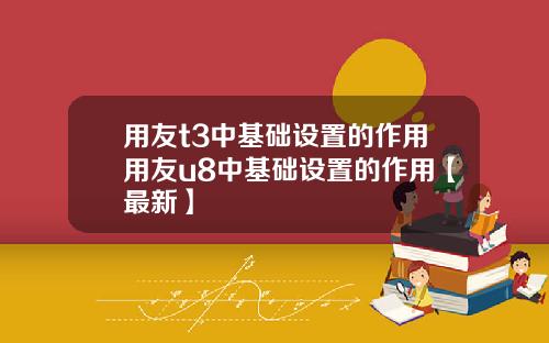 用友t3中基础设置的作用用友u8中基础设置的作用【最新】