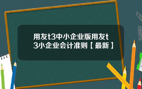 用友t3中小企业版用友t3小企业会计准则【最新】
