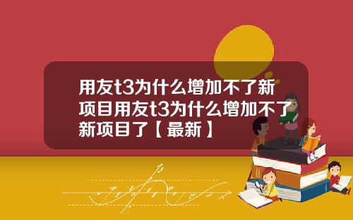 用友t3为什么增加不了新项目用友t3为什么增加不了新项目了【最新】
