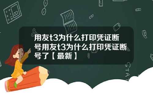 用友t3为什么打印凭证断号用友t3为什么打印凭证断号了【最新】