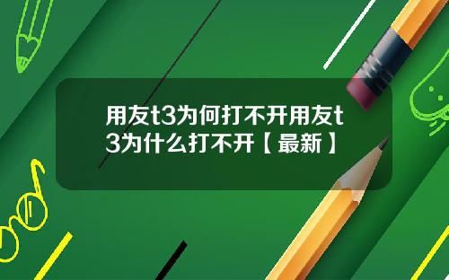 用友t3为何打不开用友t3为什么打不开【最新】