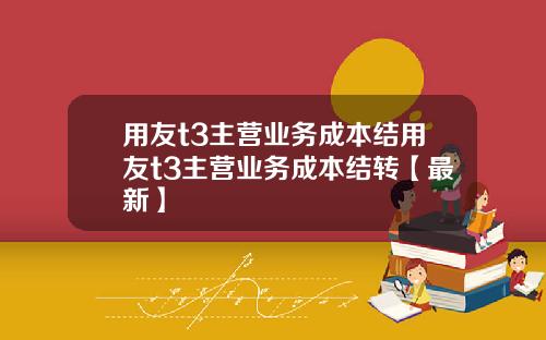 用友t3主营业务成本结用友t3主营业务成本结转【最新】