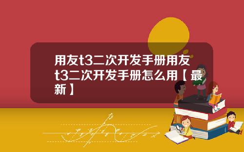 用友t3二次开发手册用友t3二次开发手册怎么用【最新】