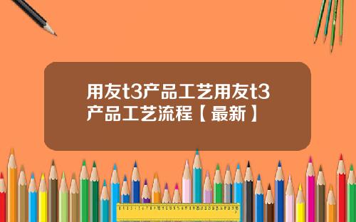 用友t3产品工艺用友t3产品工艺流程【最新】