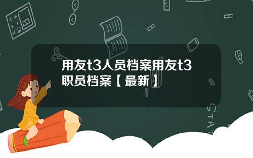 用友t3人员档案用友t3职员档案【最新】
