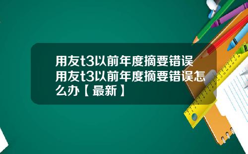 用友t3以前年度摘要错误用友t3以前年度摘要错误怎么办【最新】