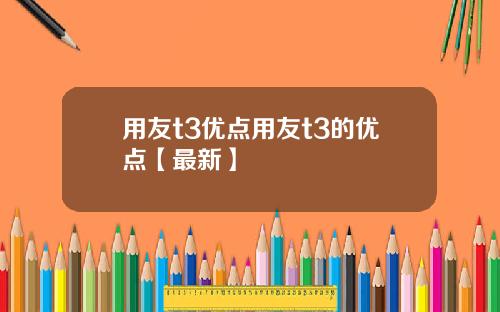 用友t3优点用友t3的优点【最新】