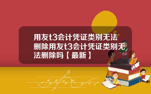 用友t3会计凭证类别无法删除用友t3会计凭证类别无法删除吗【最新】