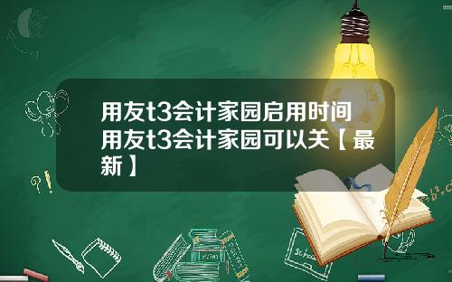 用友t3会计家园启用时间用友t3会计家园可以关【最新】
