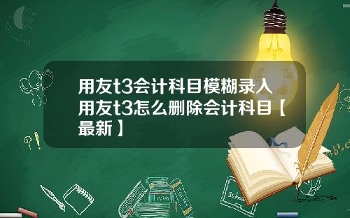 用友t3会计科目模糊录入用友t3怎么删除会计科目【最新】