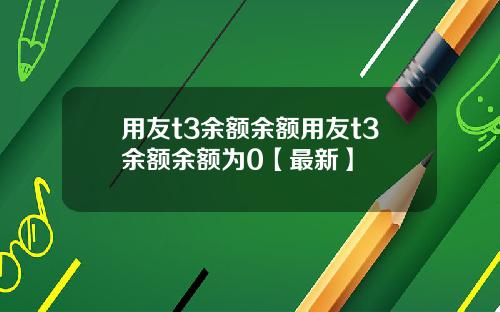 用友t3余额余额用友t3余额余额为0【最新】
